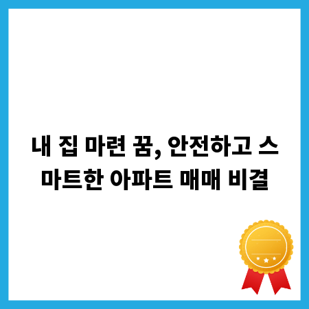 내 집 마련 꿈, 안전하고 스마트한 아파트 매매 비결