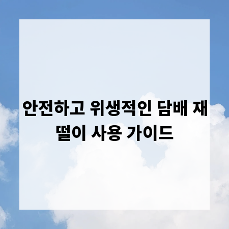 안전하고 위생적인 담배 재떨이 사용 가이드