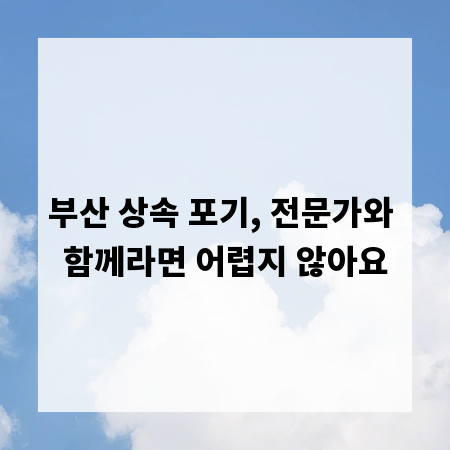 부산 상속 포기, 전문가와 함께라면 어렵지 않아요
