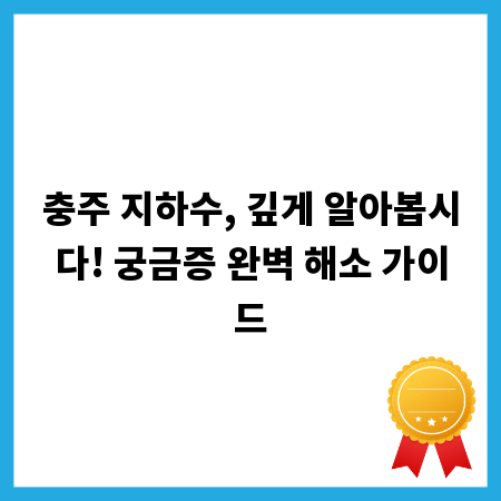 충주 지하수, 깊게 알아봅시다! 궁금증 완벽 해소 가이드
