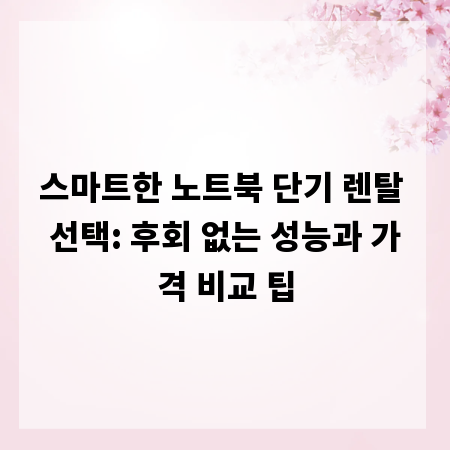 스마트한 노트북 단기 렌탈 선택: 후회 없는 성능과 가격 비교 팁