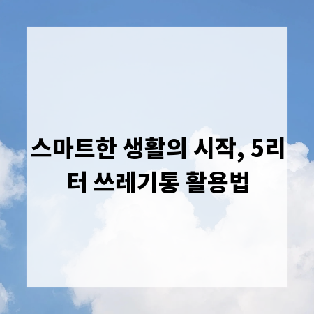 스마트한 생활의 시작, 5리터 쓰레기통 활용법