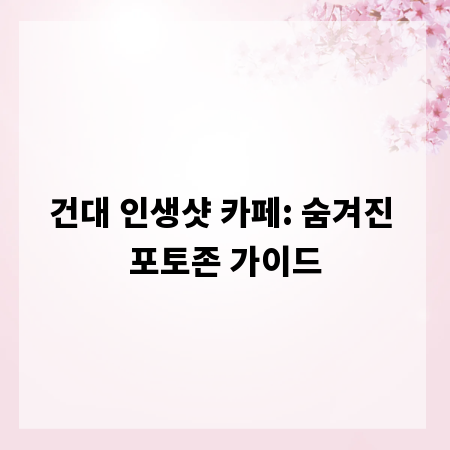 건대 인생샷 카페: 숨겨진 포토존 가이드