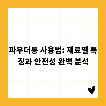 파우더통 사용법: 재료별 특징과 안전성 완벽 분석