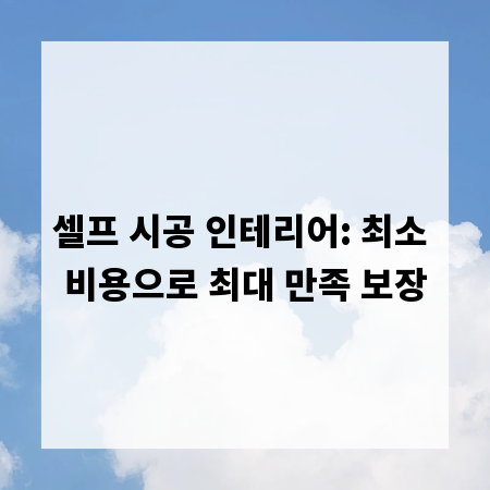 셀프 시공 인테리어: 최소 비용으로 최대 만족 보장