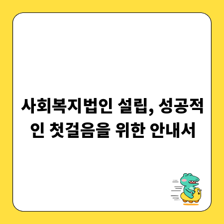 사회복지법인 설립, 성공적인 첫걸음을 위한 안내서