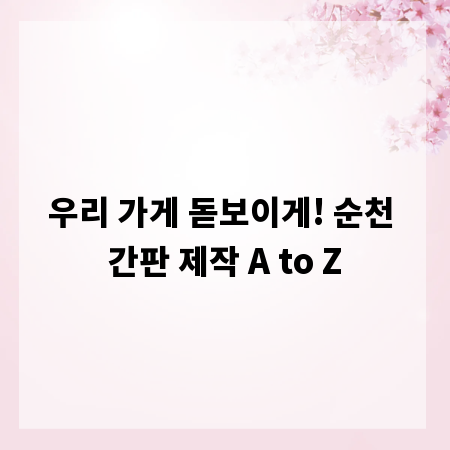 우리 가게 돋보이게! 순천 간판 제작 A to Z