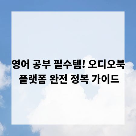 영어 공부 필수템! 오디오북 플랫폼 완전 정복 가이드