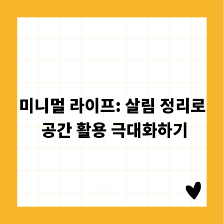 미니멀 라이프: 살림 정리로 공간 활용 극대화하기