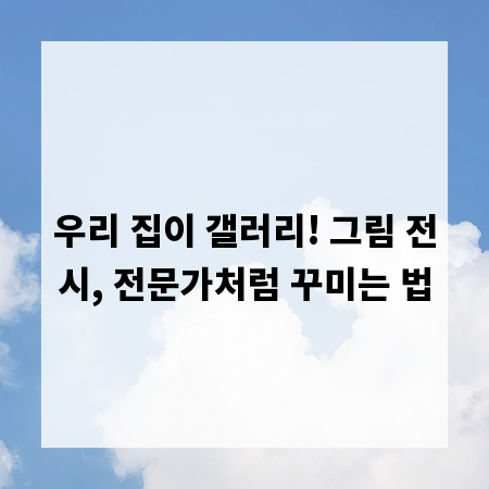 우리 집이 갤러리! 그림 전시, 전문가처럼 꾸미는 법