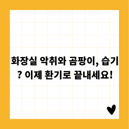 화장실 악취와 곰팡이, 습기? 이제 환기로 끝내세요!