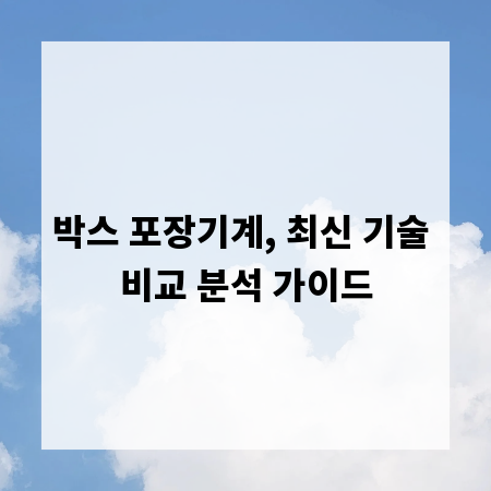 박스 포장기계, 최신 기술 비교 분석 가이드