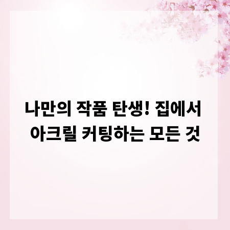 나만의 작품 탄생! 집에서 아크릴 커팅하는 모든 것