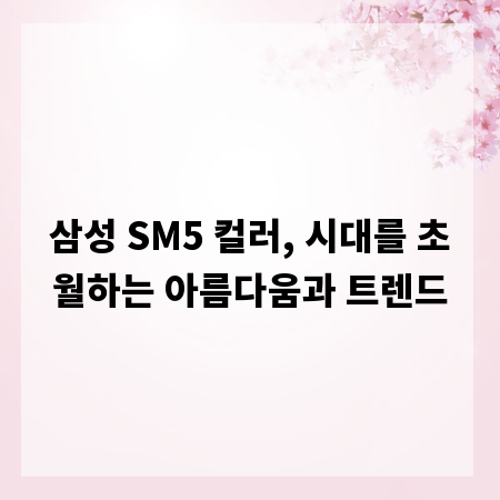 삼성 SM5 컬러, 시대를 초월하는 아름다움과 트렌드