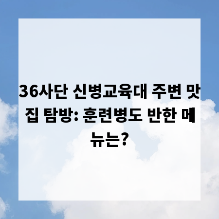 36사단 신병교육대 주변 맛집 탐방: 훈련병도 반한 메뉴는?