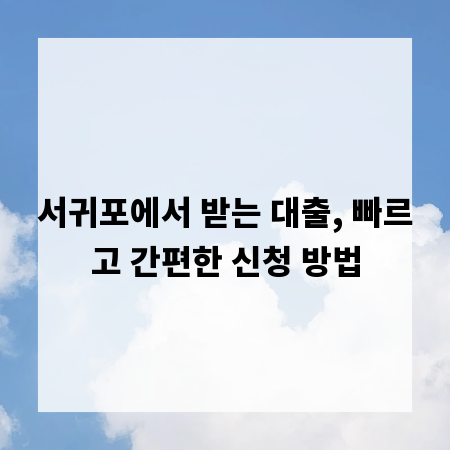 서귀포에서 받는 대출, 빠르고 간편한 신청 방법