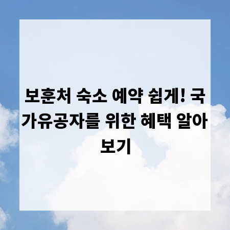 보훈처 숙소 예약 쉽게! 국가유공자를 위한 혜택 알아보기