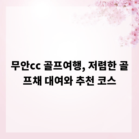 무안cc 골프여행, 저렴한 골프채 대여와 추천 코스
