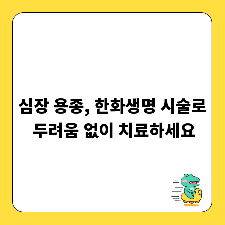 심장 용종, 한화생명 시술로 두려움 없이 치료하세요