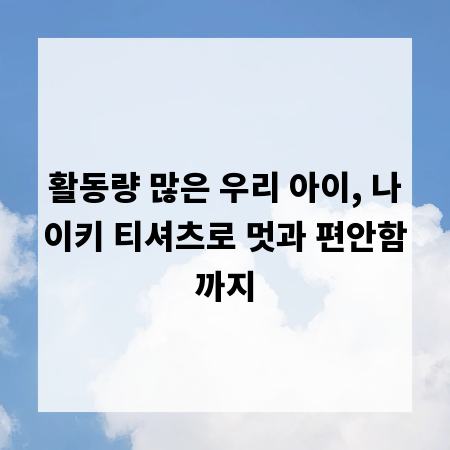 활동량 많은 우리 아이, 나이키 티셔츠로 멋과 편안함까지