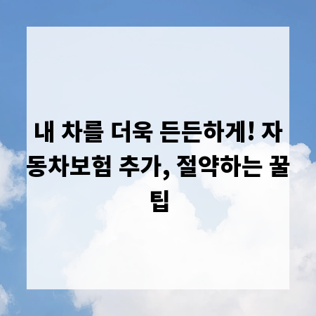 내 차를 더욱 든든하게! 자동차보험 추가, 절약하는 꿀팁