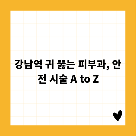 강남역 귀 뚫는 피부과, 안전 시술 A to Z