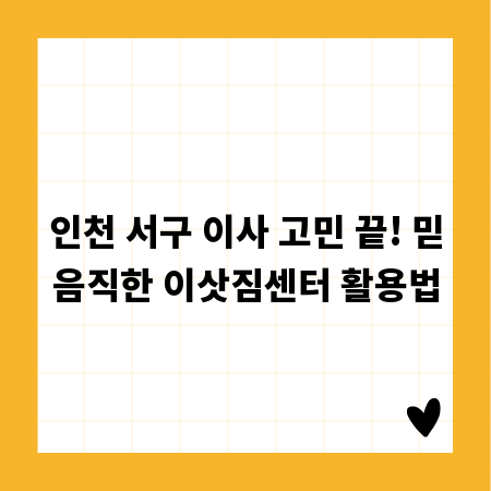 인천 서구 이사 고민 끝! 믿음직한 이삿짐센터 활용법