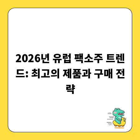 2026년 유럽 팩소주 트렌드: 최고의 제품과 구매 전략