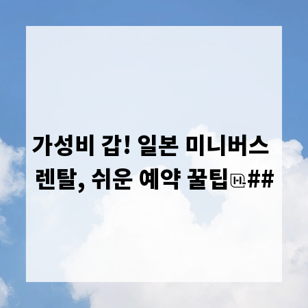 가성비 갑! 일본 미니버스 렌탈, 쉬운 예약 꿀팁
##