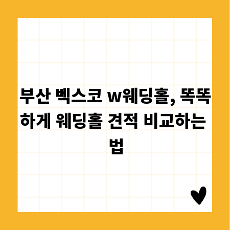 부산 벡스코 w웨딩홀, 똑똑하게 웨딩홀 견적 비교하는 법