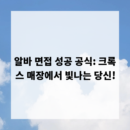 알바 면접 성공 공식: 크록스 매장에서 빛나는 당신!