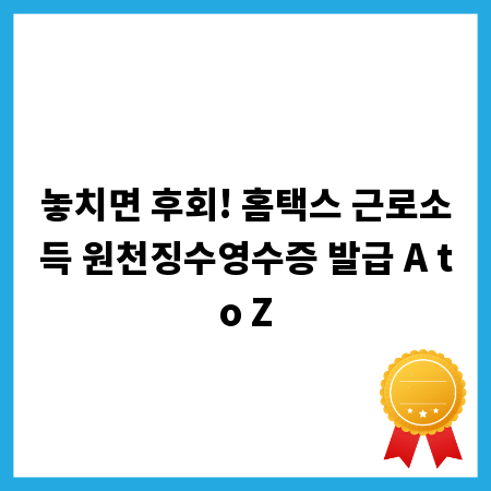놓치면 후회! 홈택스 근로소득 원천징수영수증 발급 A to Z