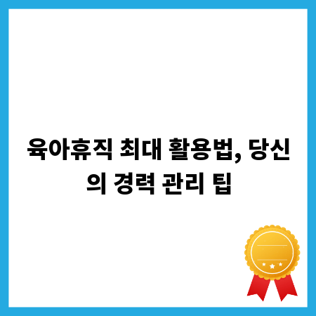육아휴직 최대 활용법, 당신의 경력 관리 팁