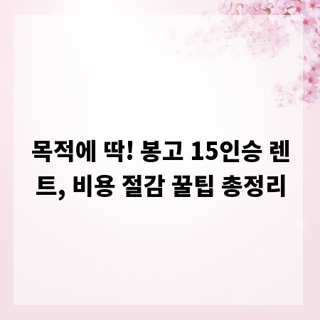 목적에 딱! 봉고 15인승 렌트, 비용 절감 꿀팁 총정리