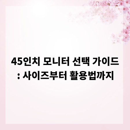 45인치 모니터 선택 가이드: 사이즈부터 활용법까지