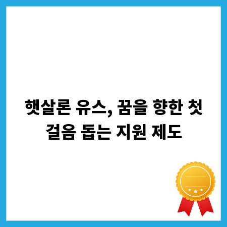 햇살론 유스, 꿈을 향한 첫걸음 돕는 지원 제도