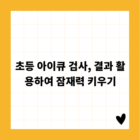 초등 아이큐 검사, 결과 활용하여 잠재력 키우기