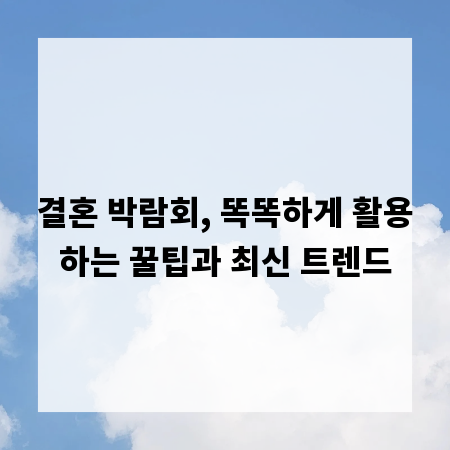 결혼 박람회, 똑똑하게 활용하는 꿀팁과 최신 트렌드
