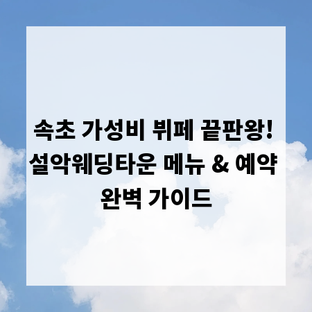 속초 가성비 뷔페 끝판왕! 설악웨딩타운 메뉴 & 예약 완벽 가이드