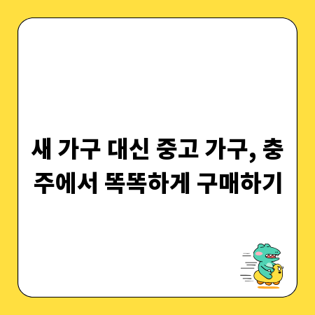 새 가구 대신 중고 가구, 충주에서 똑똑하게 구매하기