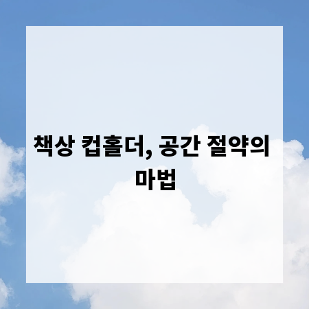책상 컵홀더, 공간 절약의 마법