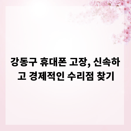 강동구 휴대폰 고장, 신속하고 경제적인 수리점 찾기