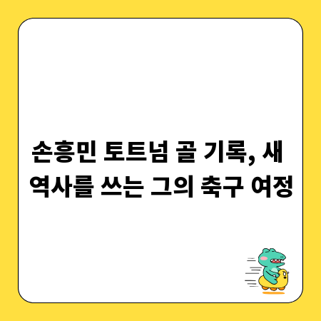 손흥민 토트넘 골 기록, 새 역사를 쓰는 그의 축구 여정