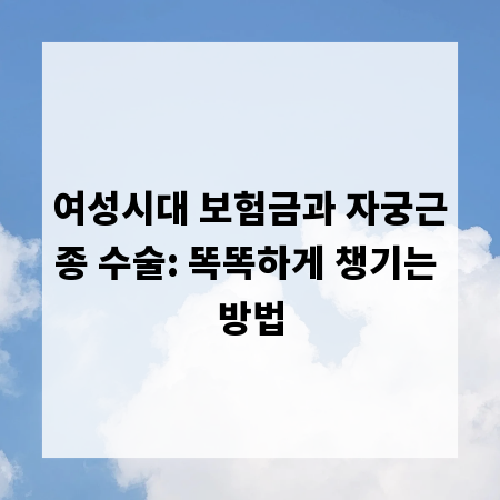 여성시대 보험금과 자궁근종 수술: 똑똑하게 챙기는 방법