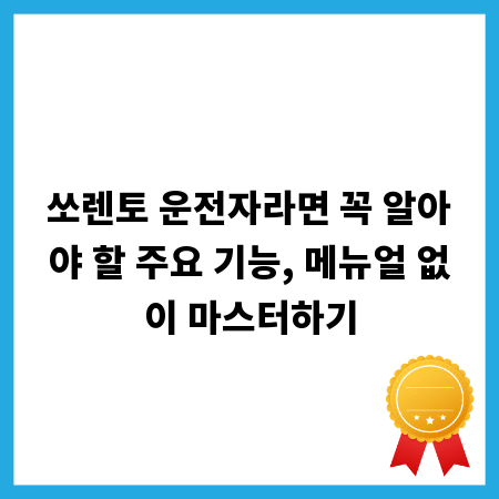 쏘렌토 운전자라면 꼭 알아야 할 주요 기능, 메뉴얼 없이 마스터하기