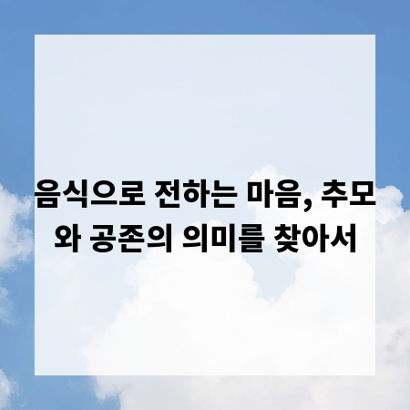 음식으로 전하는 마음, 추모와 공존의 의미를 찾아서