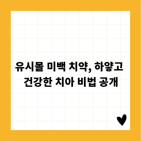 유시몰 미백 치약, 하얗고 건강한 치아 비법 공개