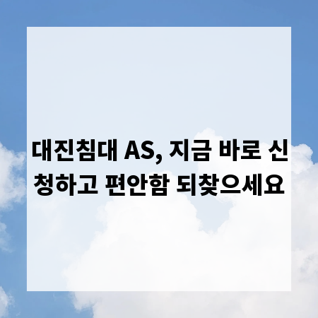 대진침대 AS, 지금 바로 신청하고 편안함 되찾으세요