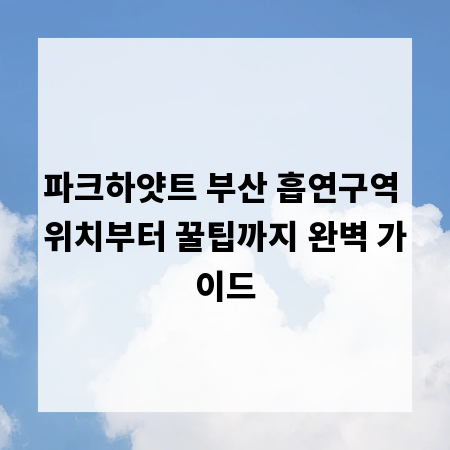 파크하얏트 부산 흡연구역 위치부터 꿀팁까지 완벽 가이드