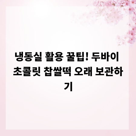 냉동실 활용 꿀팁! 두바이 초콜릿 찹쌀떡 오래 보관하기